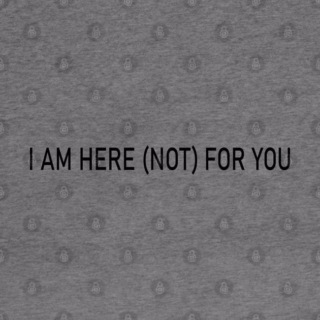 i am here (not) for you by mdr design